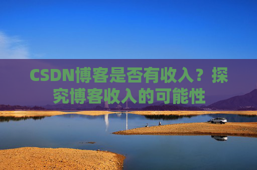 CSDN博客是否有收入?探究博客收入的可能性
